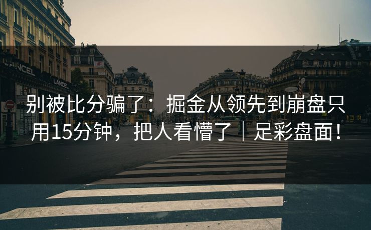 别被比分骗了：掘金从领先到崩盘只用15分钟，把人看懵了｜足彩盘面！
