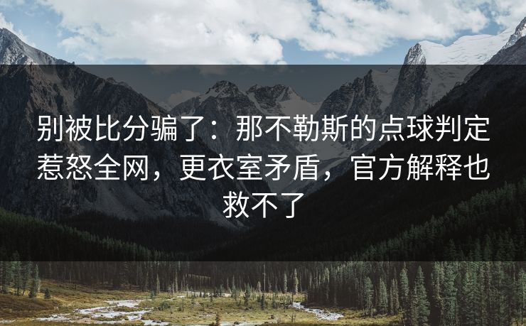别被比分骗了：那不勒斯的点球判定惹怒全网，更衣室矛盾，官方解释也救不了