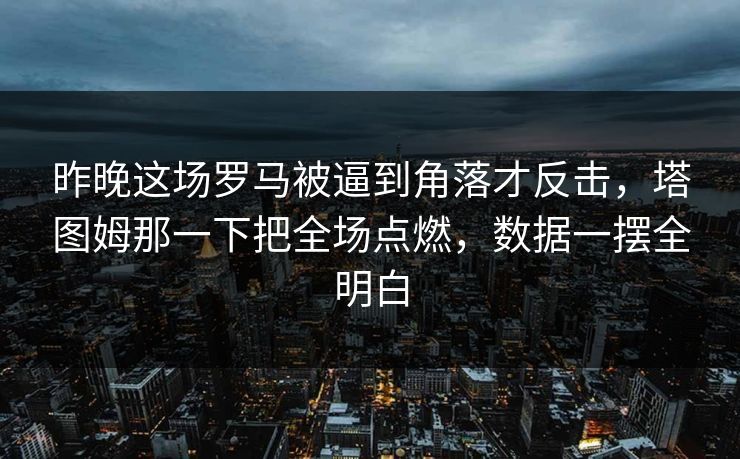 昨晚这场罗马被逼到角落才反击，塔图姆那一下把全场点燃，数据一摆全明白