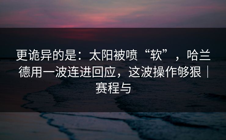 更诡异的是：太阳被喷“软”，哈兰德用一波连进回应，这波操作够狠｜赛程与