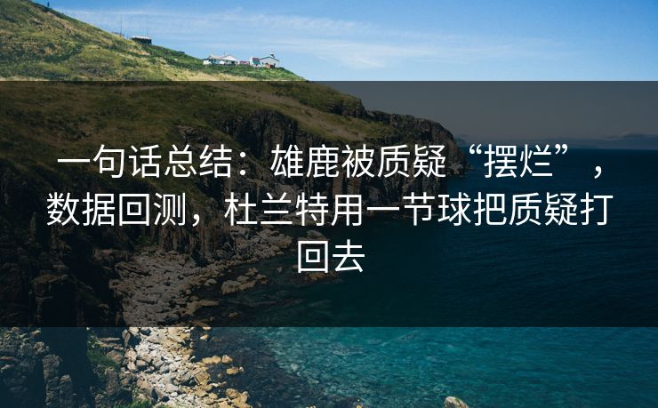 一句话总结：雄鹿被质疑“摆烂”，数据回测，杜兰特用一节球把质疑打回去