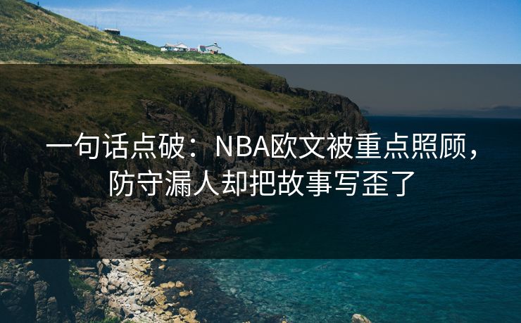 一句话点破：NBA欧文被重点照顾，防守漏人却把故事写歪了