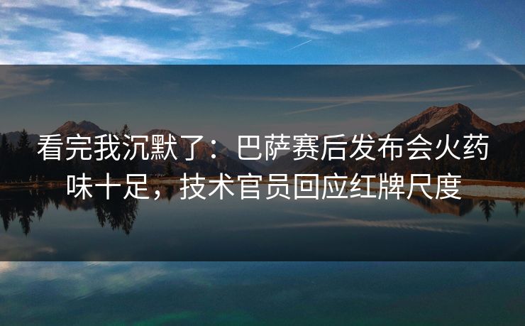 看完我沉默了：巴萨赛后发布会火药味十足，技术官员回应红牌尺度