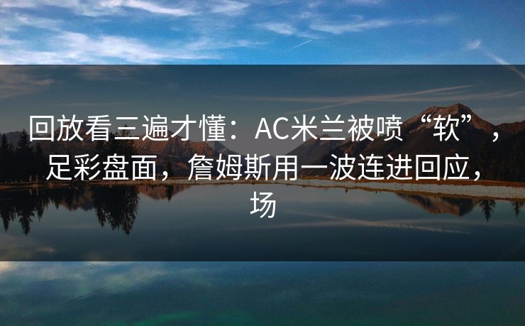 回放看三遍才懂：AC米兰被喷“软”，足彩盘面，詹姆斯用一波连进回应，场