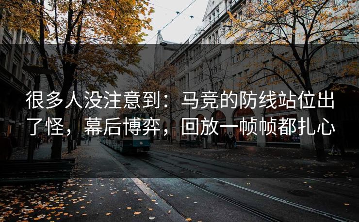 很多人没注意到：马竞的防线站位出了怪，幕后博弈，回放一帧帧都扎心