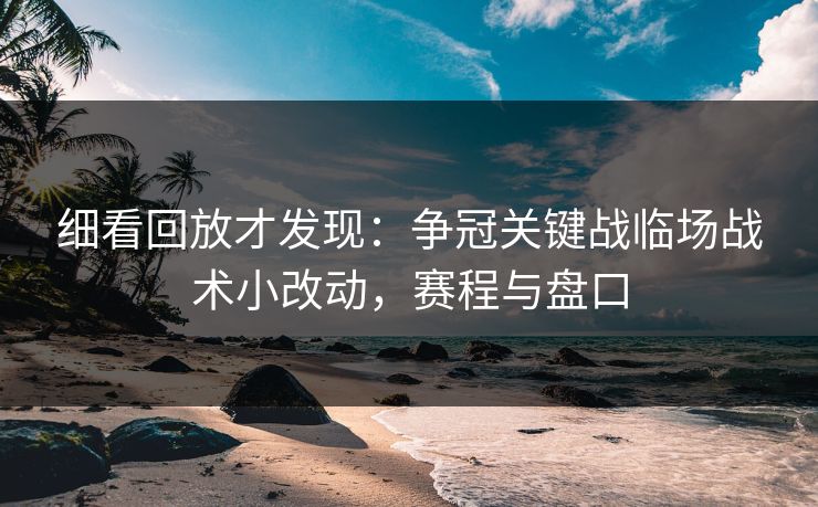 细看回放才发现：争冠关键战临场战术小改动，赛程与盘口