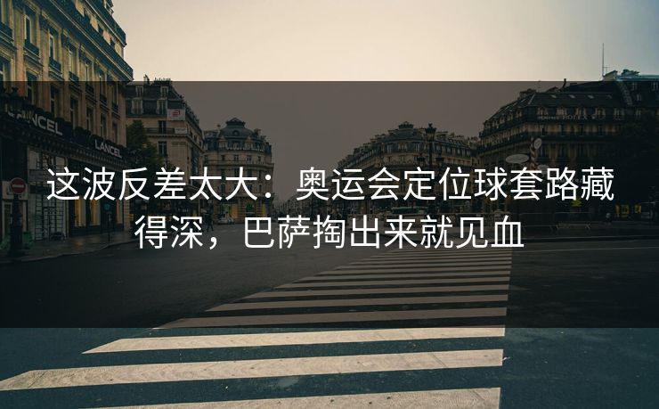 这波反差太大：奥运会定位球套路藏得深，巴萨掏出来就见血