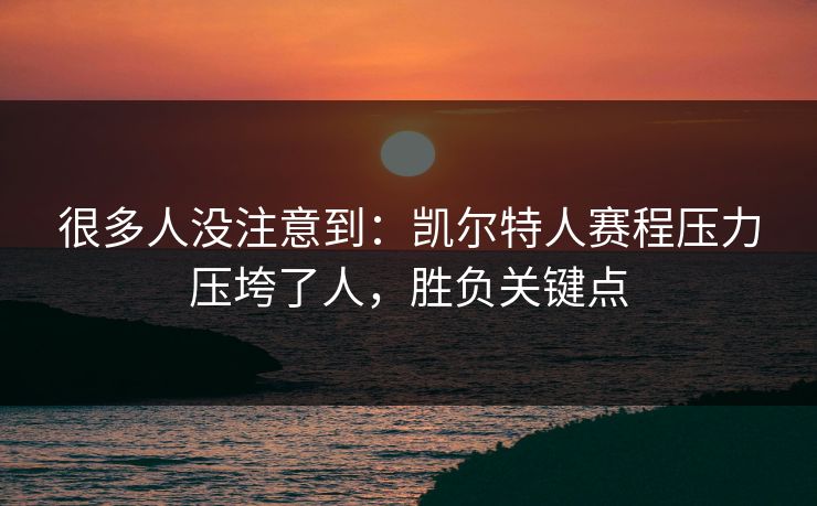 很多人没注意到：凯尔特人赛程压力压垮了人，胜负关键点