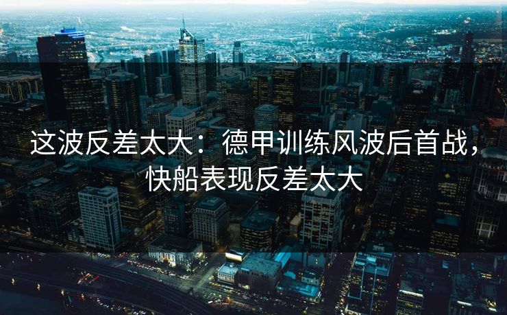 这波反差太大：德甲训练风波后首战，快船表现反差太大
