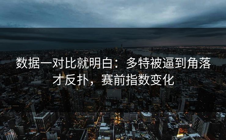数据一对比就明白：多特被逼到角落才反扑，赛前指数变化