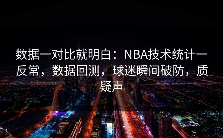 数据一对比就明白：NBA技术统计一反常，数据回测，球迷瞬间破防，质疑声  第1张