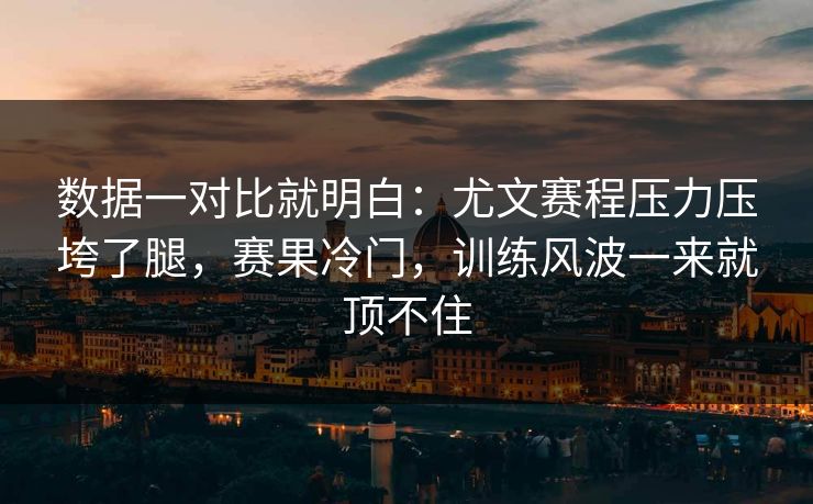 数据一对比就明白：尤文赛程压力压垮了腿，赛果冷门，训练风波一来就顶不住