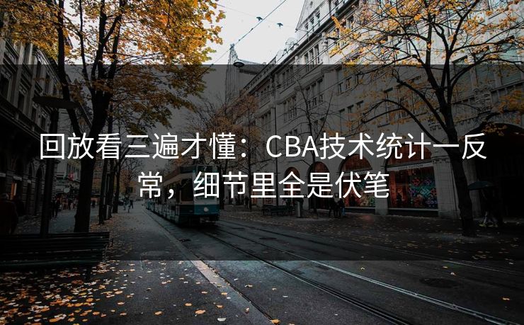 回放看三遍才懂：CBA技术统计一反常，细节里全是伏笔
