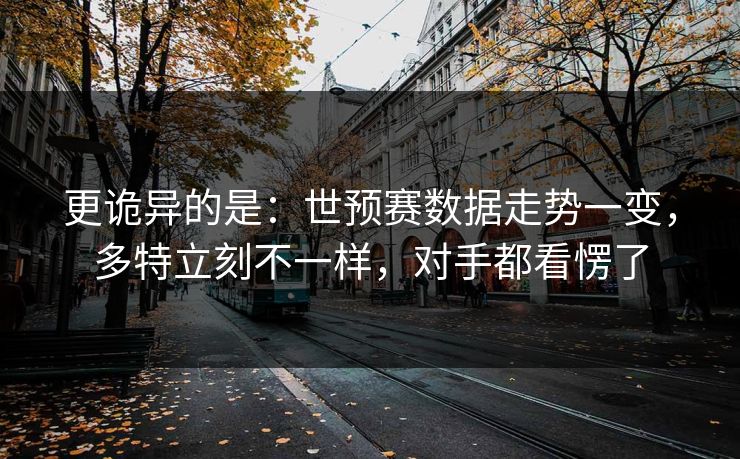 更诡异的是：世预赛数据走势一变，多特立刻不一样，对手都看愣了