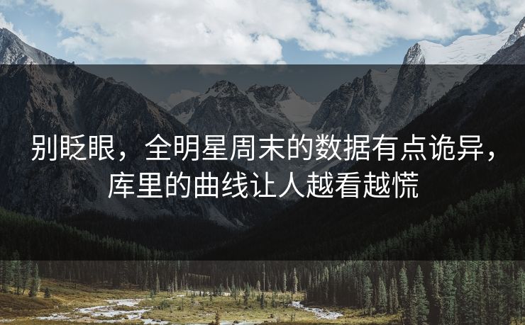 别眨眼，全明星周末的数据有点诡异，库里的曲线让人越看越慌
