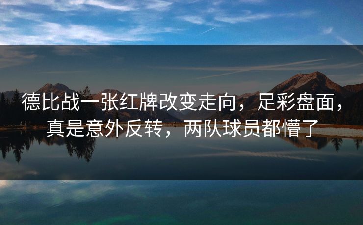 德比战一张红牌改变走向，足彩盘面，真是意外反转，两队球员都懵了