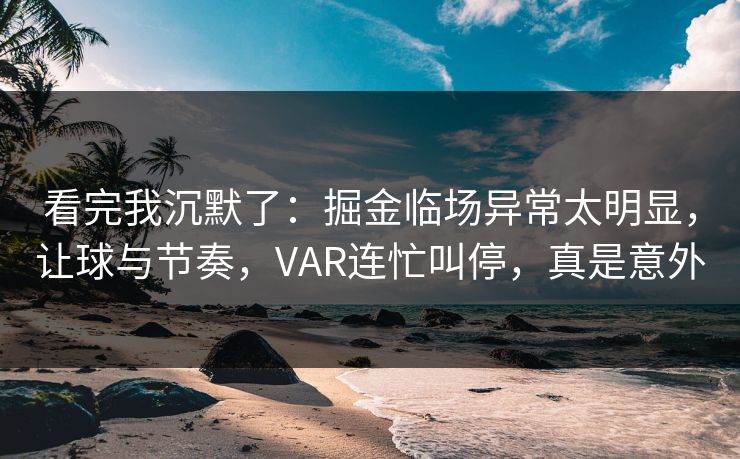 看完我沉默了：掘金临场异常太明显，让球与节奏，VAR连忙叫停，真是意外
