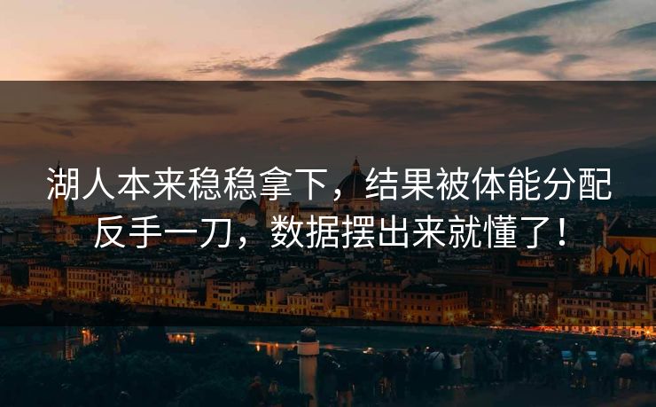 湖人本来稳稳拿下，结果被体能分配反手一刀，数据摆出来就懂了！