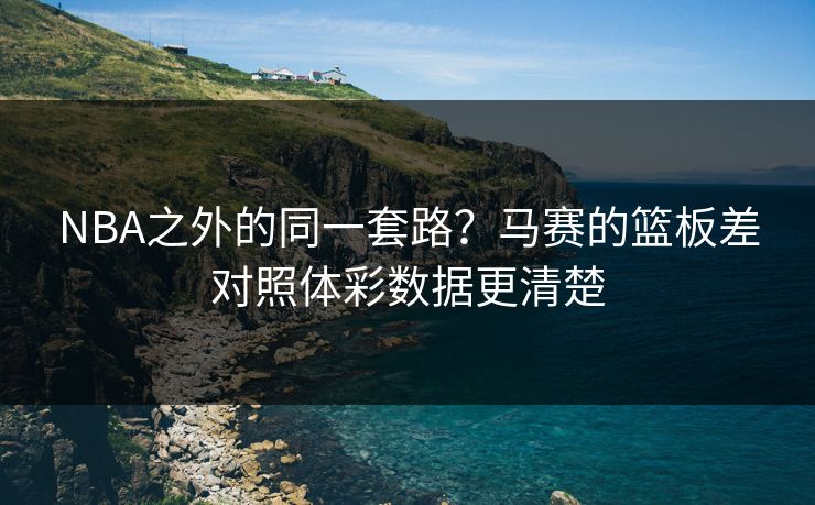 NBA之外的同一套路？马赛的篮板差对照体彩数据更清楚