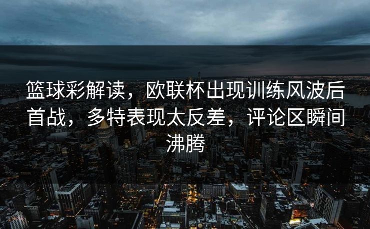 篮球彩解读,欧联杯出现训练风波后首战,多特表现太反差,评论区瞬间沸腾