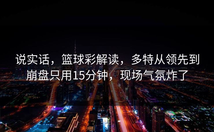 说实话，篮球彩解读，多特从领先到崩盘只用15分钟，现场气氛炸了