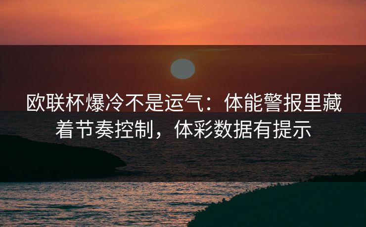 欧联杯爆冷不是运气：体能警报里藏着节奏控制，体彩数据有提示