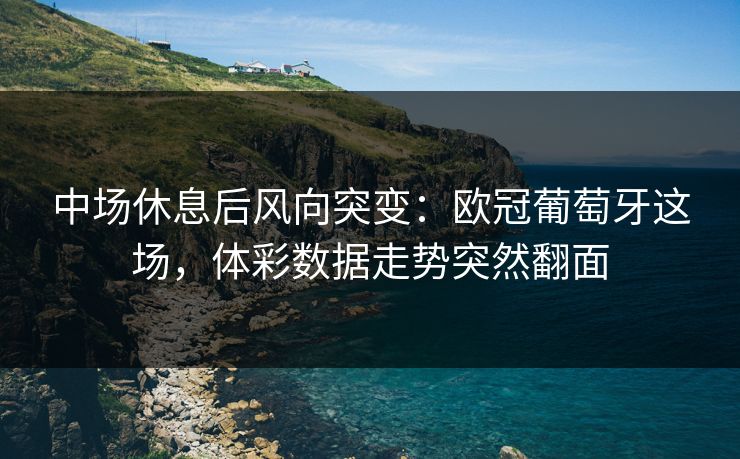 中场休息后风向突变：欧冠葡萄牙这场，体彩数据走势突然翻面