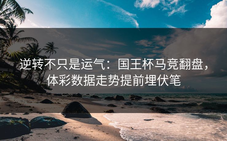 逆转不只是运气：国王杯马竞翻盘，体彩数据走势提前埋伏笔
