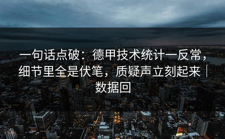 一句话点破：德甲技术统计一反常，细节里全是伏笔，质疑声立刻起来｜数据回