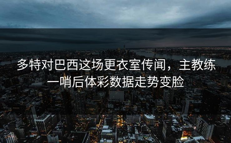 多特对巴西这场更衣室传闻，主教练一哨后体彩数据走势变脸