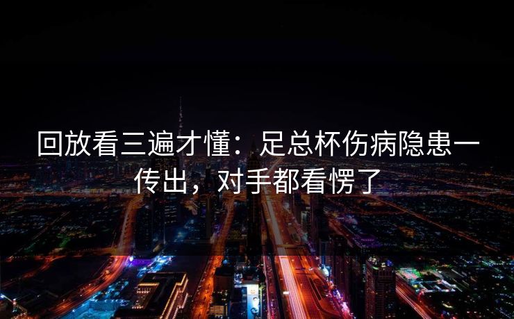回放看三遍才懂：足总杯伤病隐患一传出，对手都看愣了