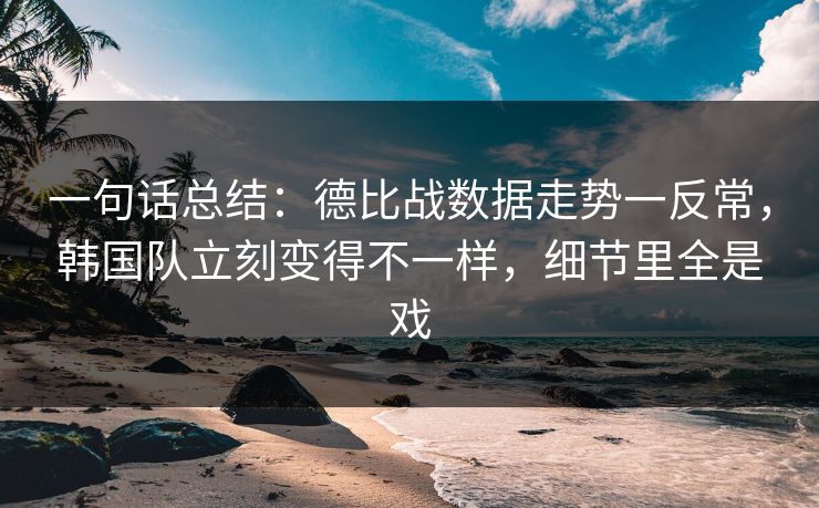 一句话总结：德比战数据走势一反常，韩国队立刻变得不一样，细节里全是戏