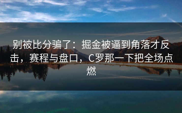 别被比分骗了：掘金被逼到角落才反击，赛程与盘口，C罗那一下把全场点燃