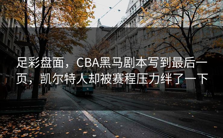 足彩盘面，CBA黑马剧本写到最后一页，凯尔特人却被赛程压力绊了一下  第1张