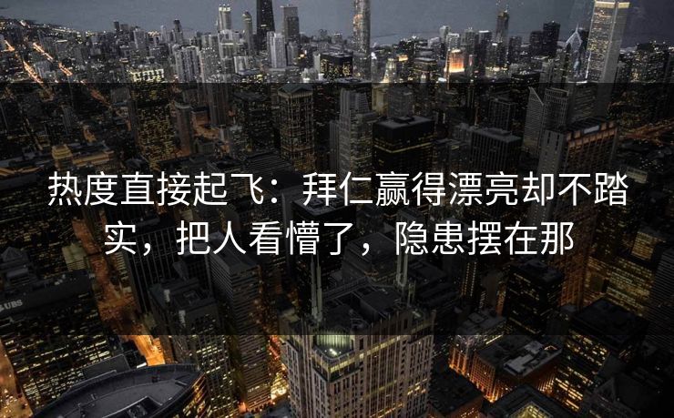 热度直接起飞：拜仁赢得漂亮却不踏实，把人看懵了，隐患摆在那