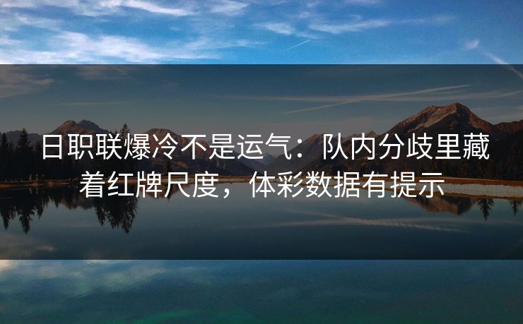 日职联爆冷不是运气：队内分歧里藏着红牌尺度，体彩数据有提示