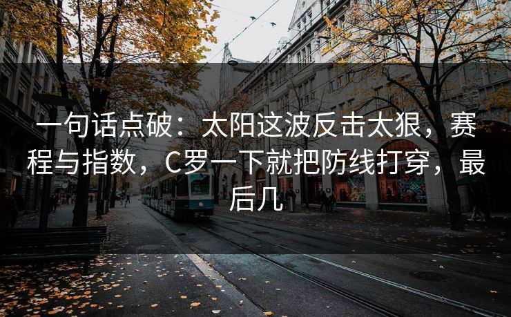 一句话点破：太阳这波反击太狠，赛程与指数，C罗一下就把防线打穿，最后几