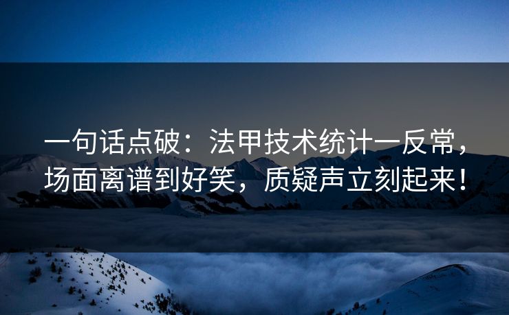 一句话点破：法甲技术统计一反常，场面离谱到好笑，质疑声立刻起来！